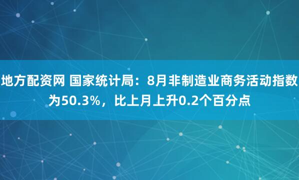 地方配资网 国家统计局：8月非制造业商务活动指数为50.3%，比上月上升0.2个百分点