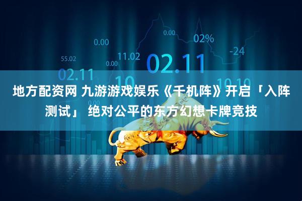 地方配资网 九游游戏娱乐《千机阵》开启「入阵测试」 绝对公平的东方幻想卡牌竞技