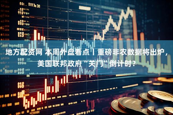 地方配资网 本周外盘看点丨重磅非农数据将出炉，美国联邦政府“关门”倒计时？