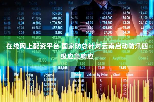 在线网上配资平台 国家防总针对云南启动防汛四级应急响应